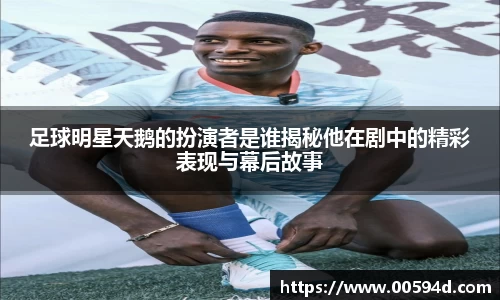 足球明星天鹅的扮演者是谁揭秘他在剧中的精彩表现与幕后故事